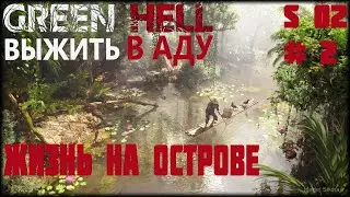 S2#2 Green Hell Прохождение - Остров, новая локация.  Гайд