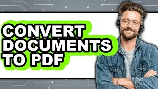 How to Convert Documents to PDF in 2025 - Full Guide