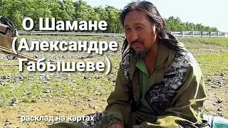 О Шамане (Александре Габышеве).....Расклад на картах.