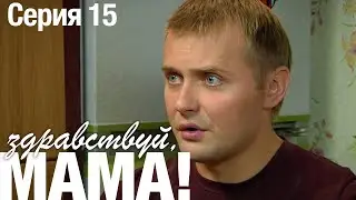 ЗДРАВСТВУЙ, МАМА! Мелодрама Серия 15. Лучший Сериал про Любовь.