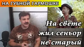 На свете жил сеньор не старый на губной гармошке