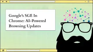 Google's SGE In Chrome: AI-Powered Browsing Updates