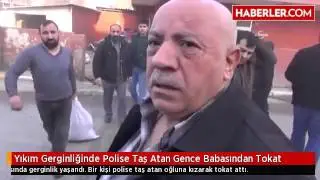 Yıkım Gerginliğinde Polise Taş Atan Gence Babasından Tokat