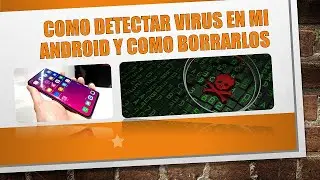 COMO DETECTAR VIRUS EN MI ANDROID Y COMO BORRARLOS