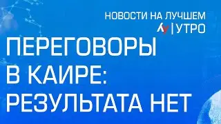 Переговоры в Каире: результата нет \\ утренний выпуск новостей на Лучшем радио от 26 августа 2024