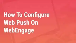 [Webinar] Setting Up Web Push Notifications With WebEngage (Part 2/3)