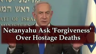 Netanyahu Asks ‘Forgiveness’ Over Hostage Deaths as Protests Continue