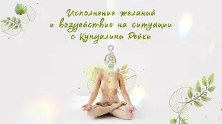 Занятие 4. Исполнение желаний и воздействие на ситуации с Кундалини Рейки