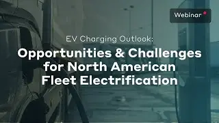 EV Charging Outlook Opportunities and Challenges for North American Fleet Electrification