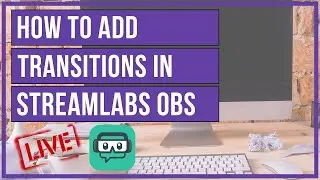 HOW TO ADD TRANSITIONS TO YOUR SCENES ON STREAMLABS/OBS