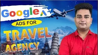 How To Run Google Ads for Travel Agency | Google Ads for Tourism | Google Ads for Tour & Travel