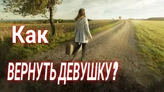 КАК ВЕРНУТЬ ДЕВУШКУ?ДЕВУШКА УШЛА ЧТО ДЕЛАТЬ?
