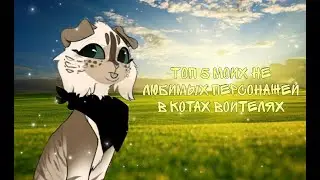 | ТОП 5 НЕ ЛЮБИМЫХ ПЕРСОНАЖЕЙ В КОТАХ ВОИТЕЛЯХ | Я вернулась :)