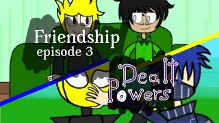 Dealt Powers || Episode 3 || Friendship ||