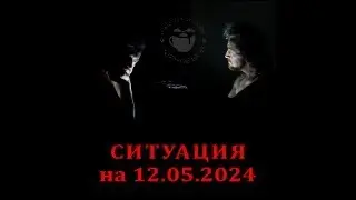 Ситуация на 12 мая 2024