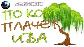 По ком плачет ива. Аудиосказка.