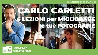 CARLO CARLETTI - 6 LEZIONI PER MIGLIORARE LE TUE FOTOGRAFIE