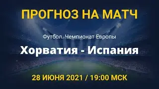 Хорватия - Испания. Прогноз на матч Чемпионата Европы. 28 июня 2021