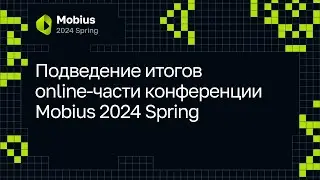 Подведение итогов online-части конференции Mobius 2024 Spring