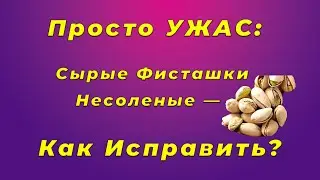 Просто УЖАС: сырые фисташки, да ещё и несолёные - исправляем ситуацию