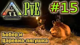 ARK: Survival Evolved (PvE) #15. Бобер и Царевна-лягушка.