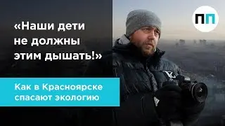 «Наши дети не должны этим дышать!» Как в Красноярске спасают экологию