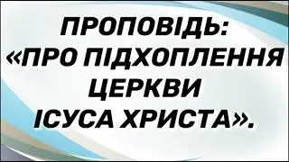 Проповідь:«Про підхоплення Церкви Ісуса Христа».