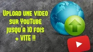 UPLOAD UNE VIDÉO JUSQU'A 10 FOIS PLUS VITE !!