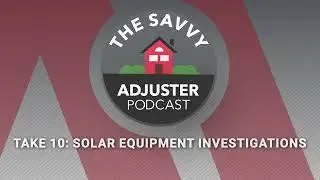 Take 10: Solar Equipment Investigations | The Savvy Adjuster Podcast Ep. 15
