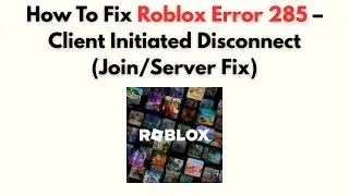 How to Fix Roblox Error 285 – Client Initiated Disconnect (Join/Server Fix)