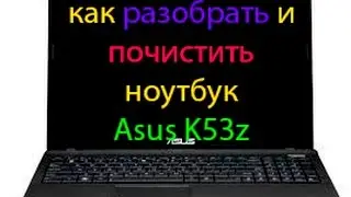 КАК РАЗОБРАТЬ НОУТБУК ASUS K53z\КАК ПОЧИСТИТЬ НОУТБУК ASUS K53z\ КАК ЗАМЕНИТЬ ТЕРМОПАСТУ ASUS K53z