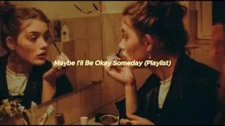 Maybe I'll Be Okay Someday (Playlist)