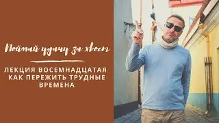 Поймай удачу за хвост (как пережить трудные времена). Восемнадцатая лекция