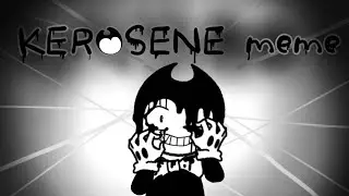 KEROSENE (meme) bendy the ink demon