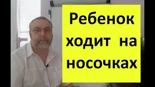 Ребенок ходит на носочках. Почему возникает, как лечить, и какие последствия могут произойти.