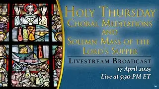 Holy Thursday Solemn Mass of the Lord’s Supper and Choral Meditations – April 17, 2025