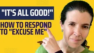 4 responses- What to say when someone says excuse me