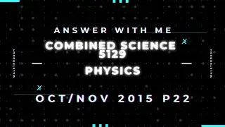 Answer with me - Combined Science Physics 5129 paper 22 of October November 2015.