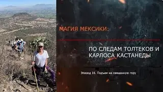 Эпизод 16. Подъем на священную гору. МАГИЯ МЕКСИКИ. ПО СЛЕДАМ ТОЛТЕКОВ И КАРЛОСА КАСТАНЕДЫ.