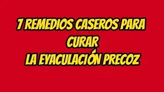 7 Remedios Caseros Para Curar La Eyaculación Precoz