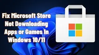 Fix Microsoft Store Not Downloading Apps or Games In Windows 10/11