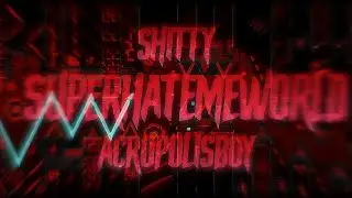 Shitty SUPERHATEMEWORLD 100% By: AcropolisBoy | Geometry Dash