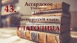 ※1 курс ※Древнерусскiй Языкъ - урок 11 - ГЛАГОЛИЦА ※Асгардское Училище ※Видео №43
