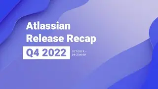 Atlassian Release Recap - Q4 2022