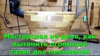 Мастерская на даче, как выточить огромный тазик для пельменей 