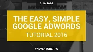 Complete Google AdWords Tutorial 2016: Go From Beginner To Advanced With This AdWords Course