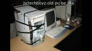 my old pc be like