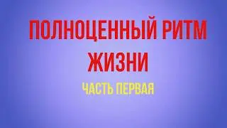 Полноценный ритм жизни. Часть первая