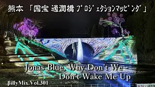「国宝 通潤橋 ﾌﾟﾛｼﾞｪｸｼｮﾝﾏｯﾋﾟﾝｸﾞ」Jonas Blue, Why Don't We - Don’t Wake Me Up / βillyMix.Vol.301