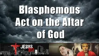 12 OCt 2020 Blasphemous Act on the Altar of God
